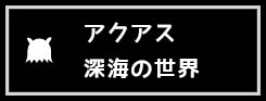 アクアス深海の世界